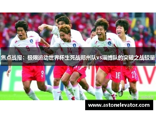 焦点战报：极限运动世界杯生死战郑州队vs淄博队的突破之战较量