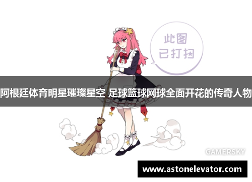 阿根廷体育明星璀璨星空 足球篮球网球全面开花的传奇人物