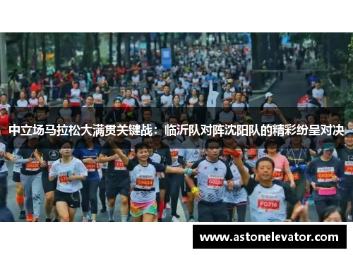 中立场马拉松大满贯关键战：临沂队对阵沈阳队的精彩纷呈对决