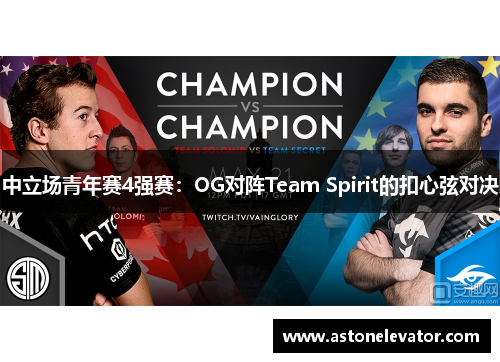 中立场青年赛4强赛：OG对阵Team Spirit的扣心弦对决