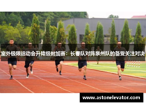 室外极限运动会升降级附加赛：长春队对阵泉州队的备受关注对决