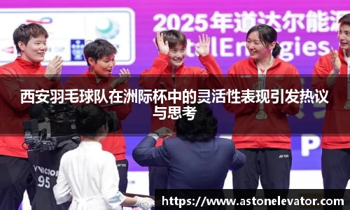 西安羽毛球队在洲际杯中的灵活性表现引发热议与思考
