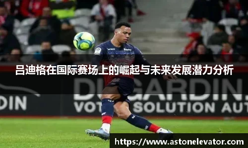 吕迪格在国际赛场上的崛起与未来发展潜力分析